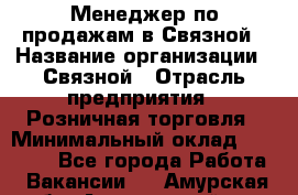 Менеджер по продажам в Связной › Название организации ­ Связной › Отрасль предприятия ­ Розничная торговля › Минимальный оклад ­ 36 000 - Все города Работа » Вакансии   . Амурская обл.,Архаринский р-н